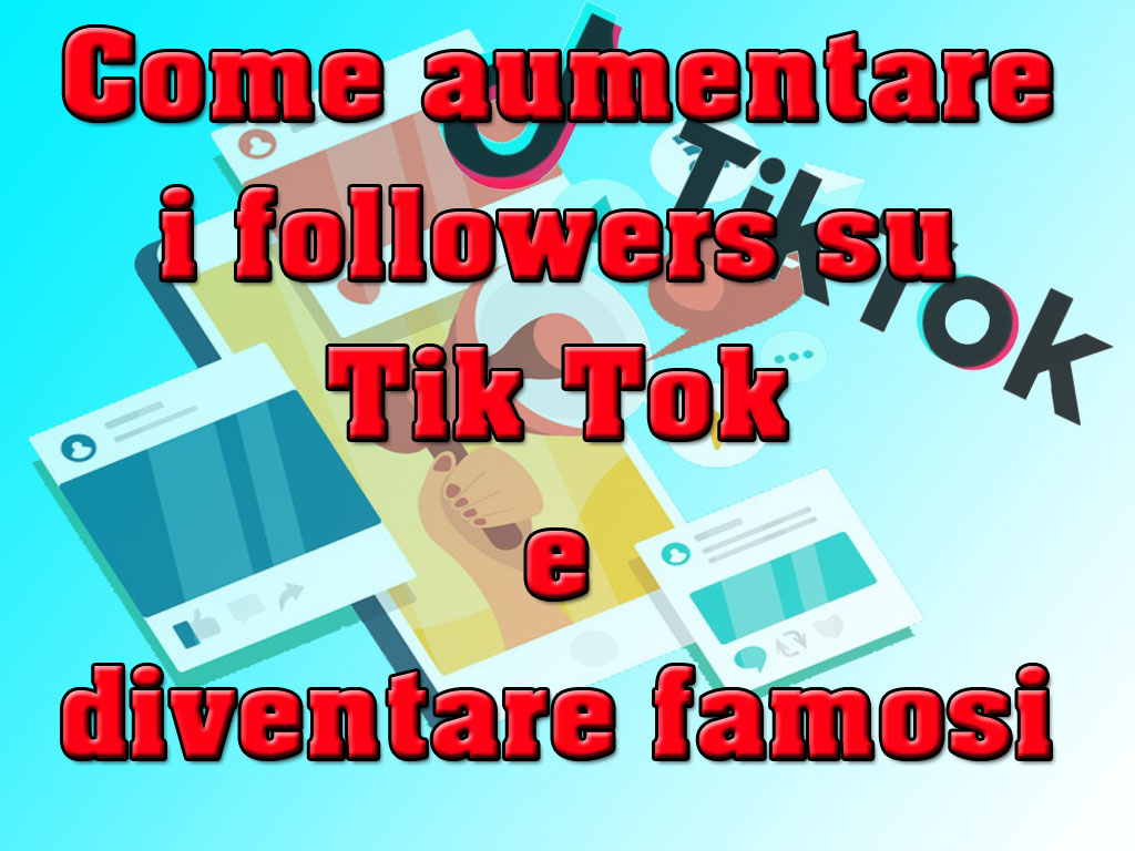 Come aumentare i followers su Tik Tok e diventare famosi